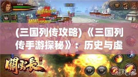 (三国列传攻略) 《三国列传手游探秘》：历史与虚拟交织，体验策略与勇气的较量！如何在乱世中一统天下？